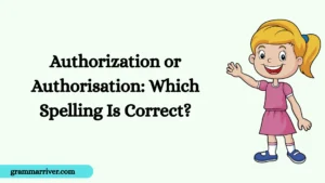 Authorization or Authorisation: Which Spelling Is Correct?
